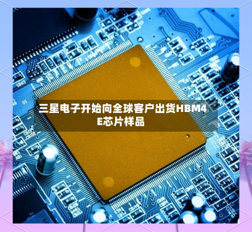 三星电子开始向全球客户出货HBM4E芯片样品-第2张图片