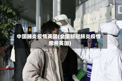 中国肺炎疫情英国(全国新冠肺炎疫情席卷英国)