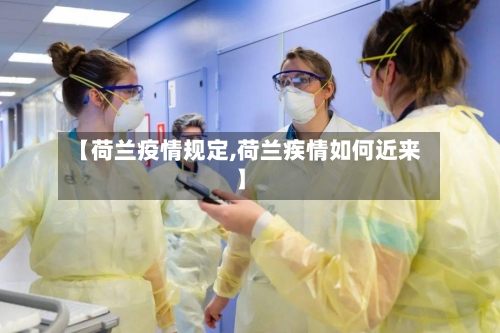 【荷兰疫情规定,荷兰疾情如何近来】