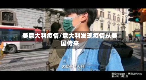 美意大利疫情/意大利发现疫情从美国传来-第2张图片