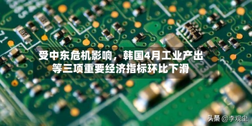 受中东危机影响，韩国4月工业产出等三项重要经济指标环比下滑-第2张图片