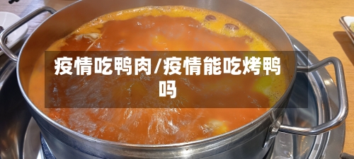 疫情吃鸭肉/疫情能吃烤鸭吗