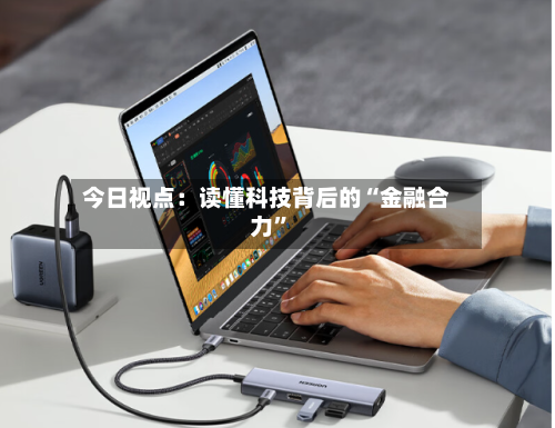 今日视点：读懂科技背后的“金融合力”