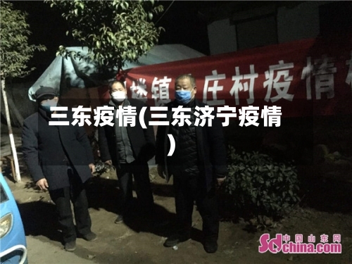 三东疫情(三东济宁疫情)-第3张图片