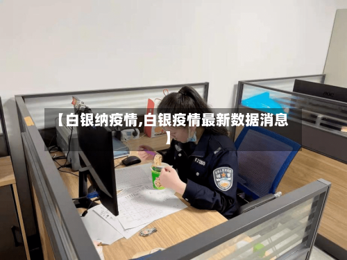 【白银纳疫情,白银疫情最新数据消息】-第3张图片