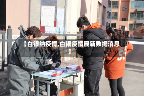 【白银纳疫情,白银疫情最新数据消息】-第2张图片