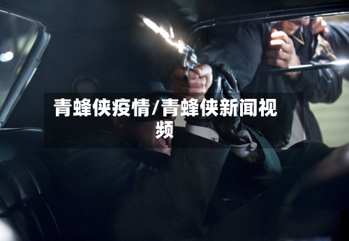 青蜂侠疫情/青蜂侠新闻视频