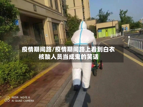疫情期间路/疫情期间路上看到白衣核酸人员当成鬼的笑话-第3张图片