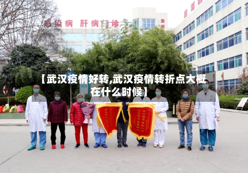 【武汉疫情好转,武汉疫情转折点大概在什么时候】