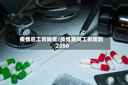 疫情后工资降低/疫情期间工资降到2050