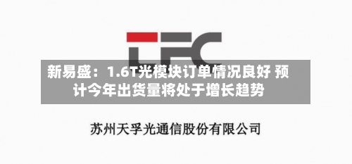 新易盛：1.6T光模块订单情况良好 预计今年出货量将处于增长趋势