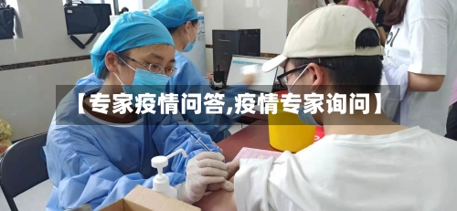 【专家疫情问答,疫情专家询问】