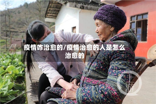 疫情咋治愈的/疫情治愈的人是怎么治愈的