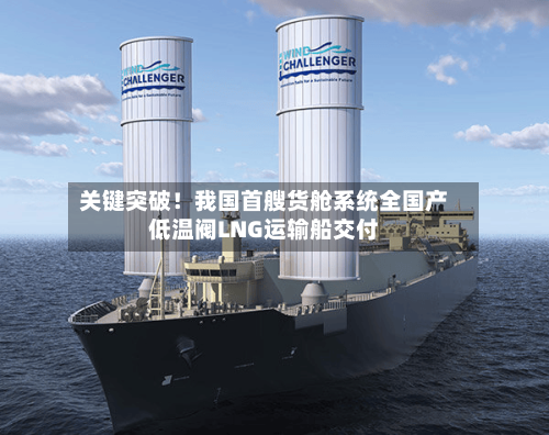 关键突破！我国首艘货舱系统全国产低温阀LNG运输船交付