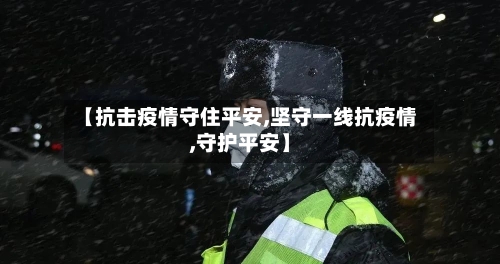 【抗击疫情守住平安,坚守一线抗疫情,守护平安】