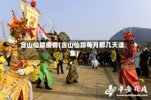 含山仙踪疫情(含山仙踪每月那几天逢集)