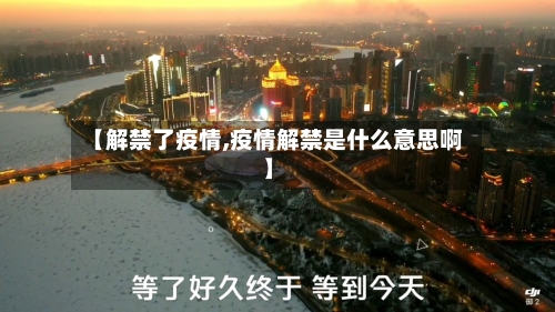 【解禁了疫情,疫情解禁是什么意思啊】