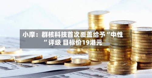 小摩：群核科技首次覆盖给予“中性”评级 目标价19港元-第2张图片