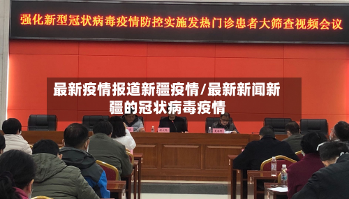 最新疫情报道新疆疫情/最新新闻新疆的冠状病毒疫情