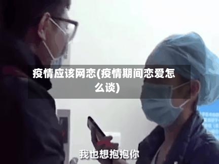 疫情应该网恋(疫情期间恋爱怎么谈)-第3张图片