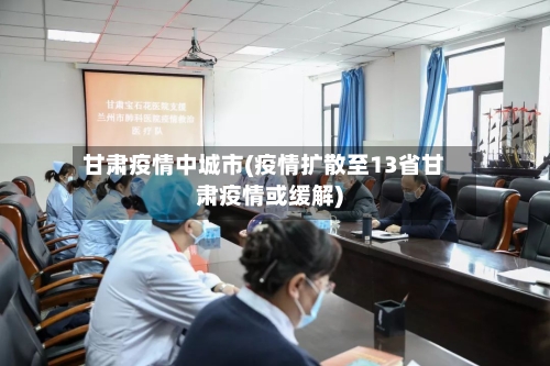 甘肃疫情中城市(疫情扩散至13省甘肃疫情或缓解)