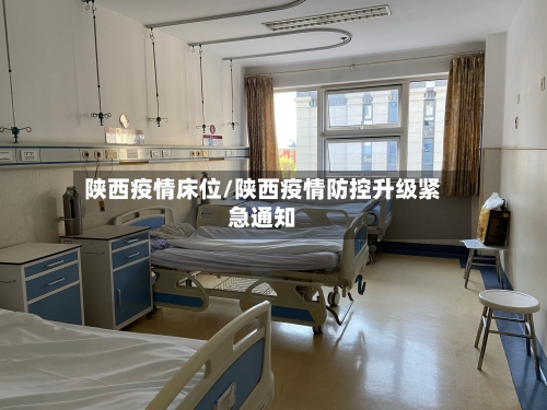 陕西疫情床位/陕西疫情防控升级紧急通知