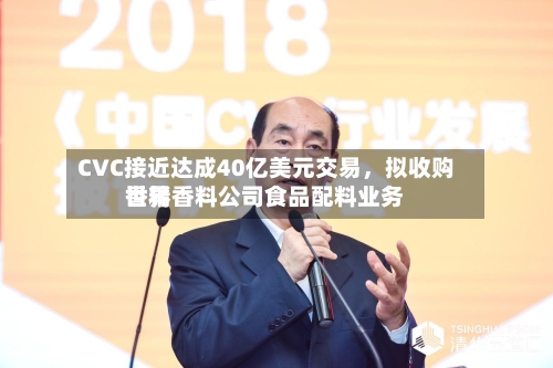 CVC接近达成40亿美元交易	，拟收购世界香精香料公司食品配料业务-第3张图片