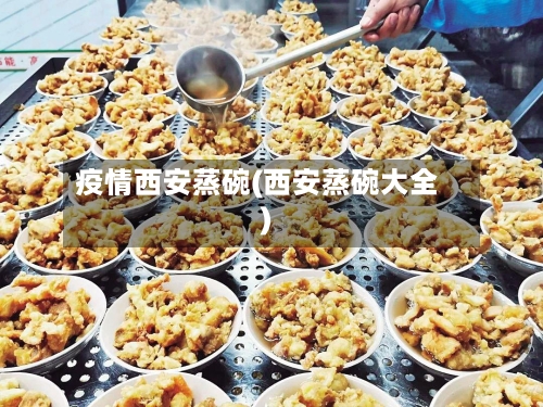 疫情西安蒸碗(西安蒸碗大全)-第2张图片