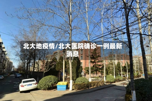 北大地疫情/北大医院确诊一例最新消息