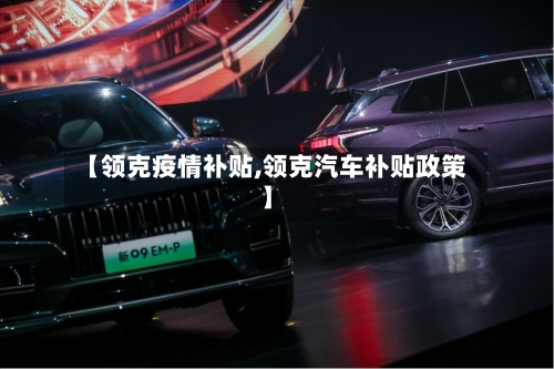 【领克疫情补贴,领克汽车补贴政策】