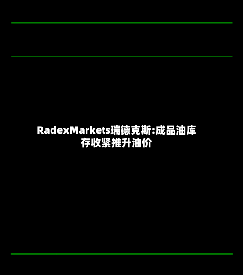 RadexMarkets瑞德克斯:成品油库存收紧推升油价