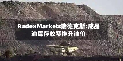 RadexMarkets瑞德克斯:成品油库存收紧推升油价-第2张图片
