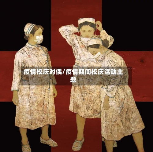 疫情校庆对偶/疫情期间校庆活动主题-第2张图片