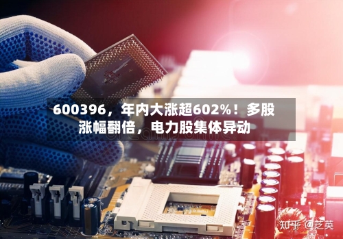 600396，年内大涨超602%！多股涨幅翻倍，电力股集体异动