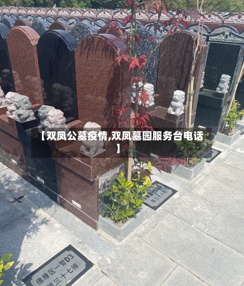 【双凤公墓疫情,双凤墓园服务台电话】-第2张图片
