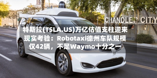 特斯拉(TSLA.US)万亿估值支柱迎来现实考验：Robotaxi德州车队规模仅42辆，不足Waymo十分之一