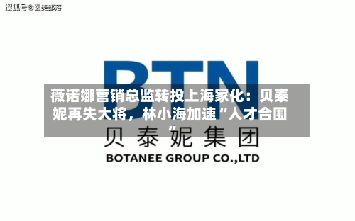 薇诺娜营销总监转投上海家化：贝泰妮再失大将，林小海加速“人才合围”