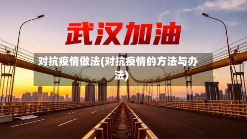 对抗疫情做法(对抗疫情的方法与办法)