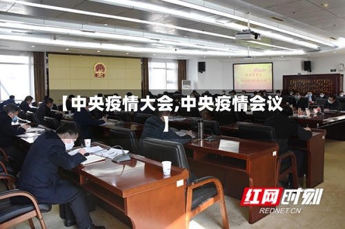 【中央疫情大会,中央疫情会议】