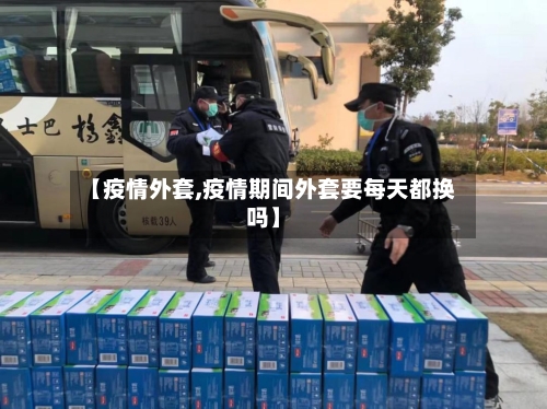【疫情外套,疫情期间外套要每天都换吗】-第2张图片