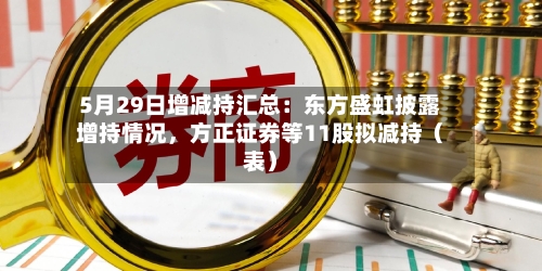 5月29日增减持汇总：东方盛虹披露增持情况，方正证券等11股拟减持（表）-第2张图片