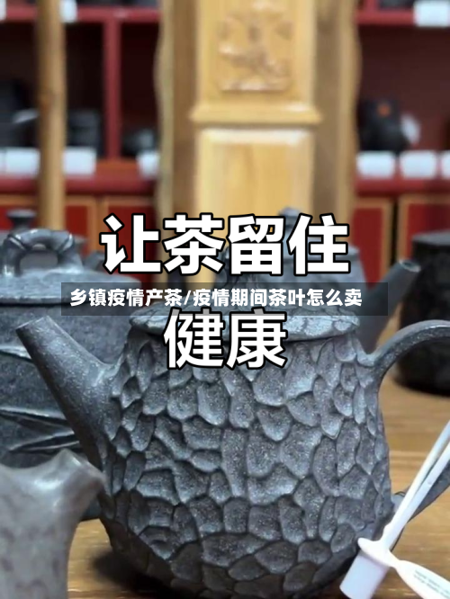 乡镇疫情产茶/疫情期间茶叶怎么卖