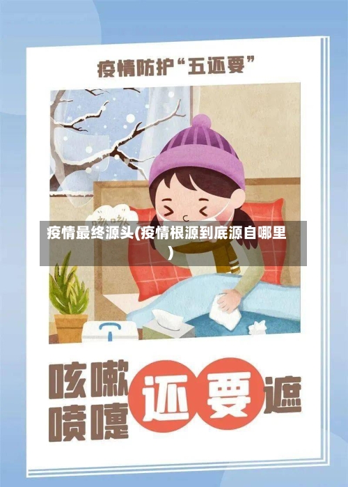 疫情最终源头(疫情根源到底源自哪里)-第3张图片