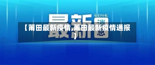 【莆田最新疫情,莆田最新疫情通报】