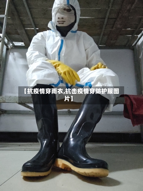 【抗疫情穿雨衣,抗击疫情穿防护服图片】