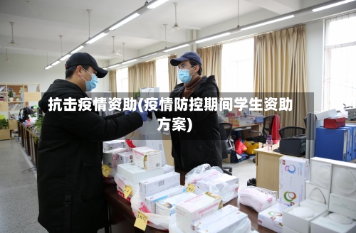 抗击疫情资助(疫情防控期间学生资助方案)-第3张图片