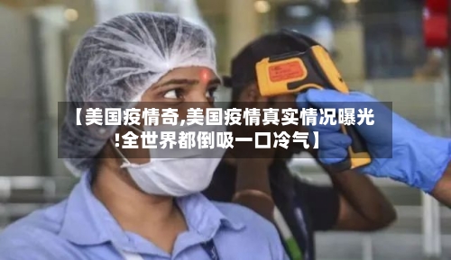 【美国疫情奇,美国疫情真实情况曝光!全世界都倒吸一口冷气】