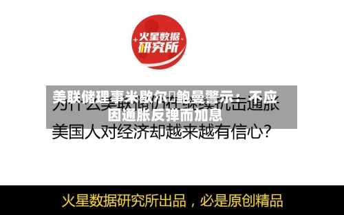 美联储理事米歇尔・鲍曼警示：不应因通胀反弹而加息