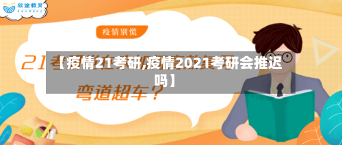 【疫情21考研,疫情2021考研会推迟吗】