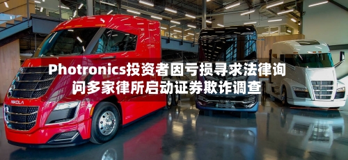 Photronics投资者因亏损寻求法律询问，多家律所启动证券欺诈调查-第2张图片